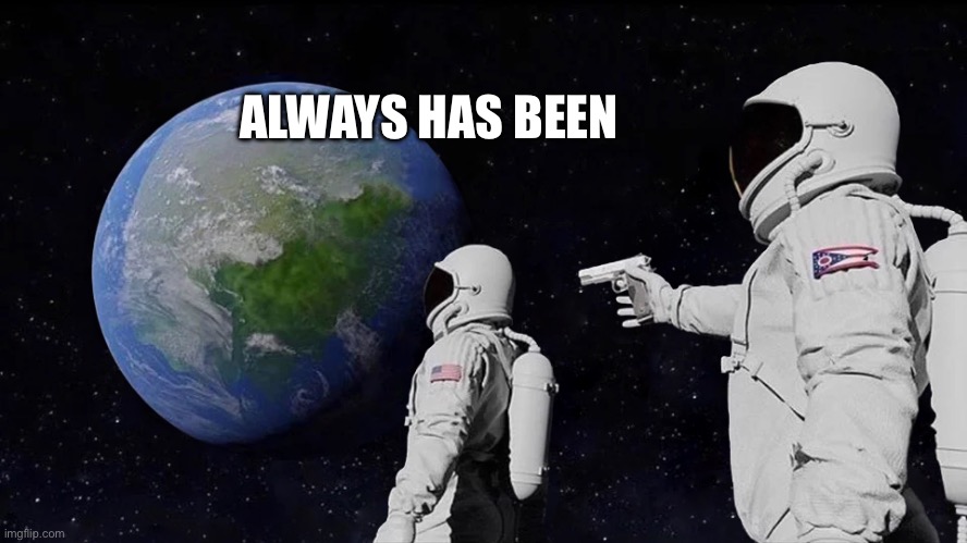 astronaut meme always has been template | ALWAYS HAS BEEN | image tagged in astronaut meme always has been template | made w/ Imgflip meme maker