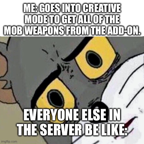 Ur ded bro | ME: GOES INTO CREATIVE MODE TO GET ALL OF THE MOB WEAPONS FROM THE ADD-ON. EVERYONE ELSE IN THE SERVER BE LIKE: | image tagged in disturbed tom | made w/ Imgflip meme maker