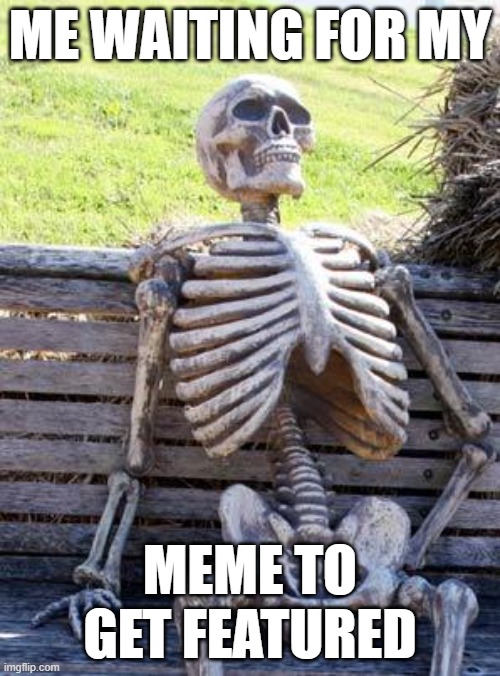 Lol | ME WAITING FOR MY; MEME TO GET FEATURED | image tagged in memes,waiting skeleton,imgflip | made w/ Imgflip meme maker