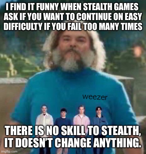 I am Steve weezer | I FIND IT FUNNY WHEN STEALTH GAMES 
ASK IF YOU WANT TO CONTINUE ON EASY
DIFFICULTY IF YOU FAIL TOO MANY TIMES; THERE IS NO SKILL TO STEALTH, IT DOESN’T CHANGE ANYTHING. | image tagged in i am steve weezer | made w/ Imgflip meme maker