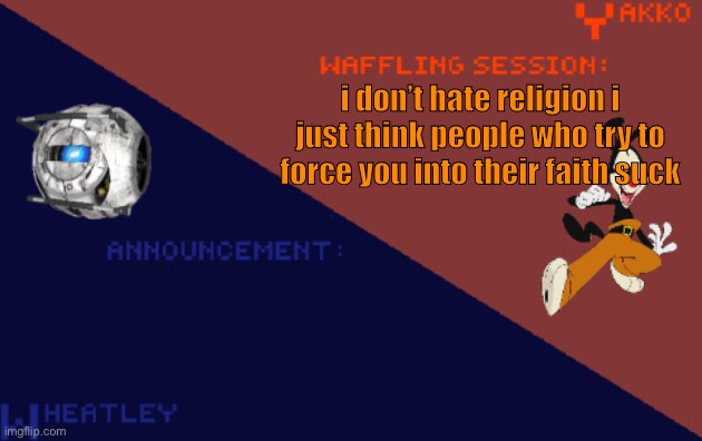YakkoConsumesFlerovium and Wheatley_Not Shared Template | i don’t hate religion i just think people who try to force you into their faith suck | image tagged in yakkoconsumesflerovium and wheatley_not shared template | made w/ Imgflip meme maker