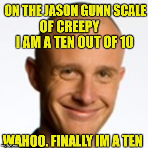 Jono Pryor | ON THE JASON GUNN SCALE; OF CREEPY    
I AM A TEN OUT OF 10; WAHOO. FINALLY IM A TEN | image tagged in creepy guy,new zealand,tv show,radio,big ego man,arrogant | made w/ Imgflip meme maker