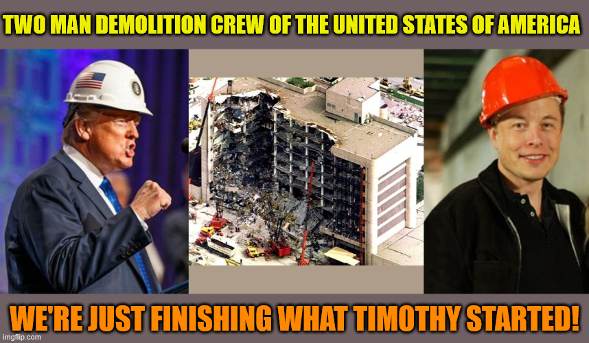 Two man demolition team | TWO MAN DEMOLITION CREW OF THE UNITED STATES OF AMERICA; WE'RE JUST FINISHING WHAT TIMOTHY STARTED! | image tagged in maga disater,puton's puppets,timothy mcveigh,master of disater,antichrist,alfred p murrah building | made w/ Imgflip meme maker