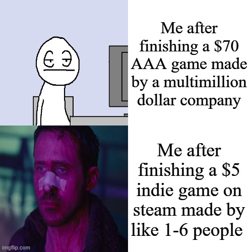 Drake Hotline Bling Meme | Me after finishing a $70 AAA game made by a multimillion dollar company; Me after finishing a $5 indie game on steam made by like 1-6 people | image tagged in memes,drake hotline bling | made w/ Imgflip meme maker