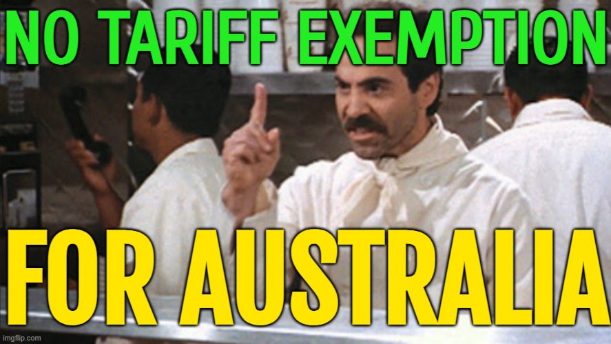 No Tariff Exemption For Australia | NO TARIFF EXEMPTION; FOR AUSTRALIA | image tagged in no soup for you,meanwhile in australia,australia,australians,donald trump,breaking news | made w/ Imgflip meme maker