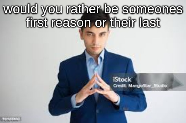 riddle me this | would you rather be someones first reason or their last | image tagged in riddle me this | made w/ Imgflip meme maker