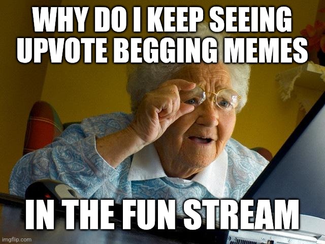 That's a question we're all familiar with | WHY DO I KEEP SEEING UPVOTE BEGGING MEMES; IN THE FUN STREAM | image tagged in memes,grandma finds the internet,why are you reading this,funny | made w/ Imgflip meme maker