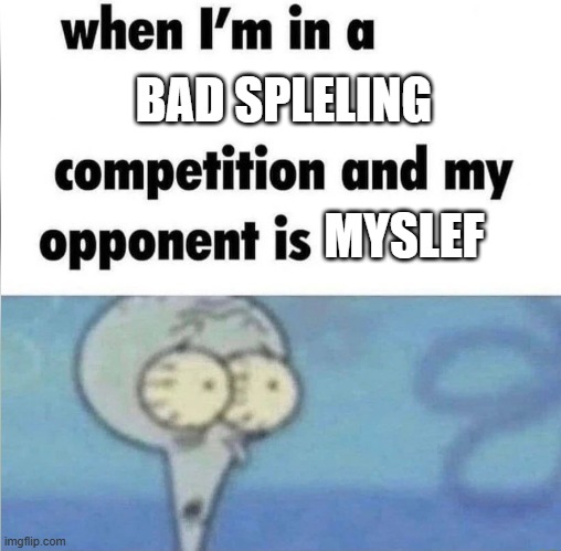 I tihnk i lost | BAD SPLELING; MYSLEF | image tagged in whe i'm in a competition and my opponent is | made w/ Imgflip meme maker