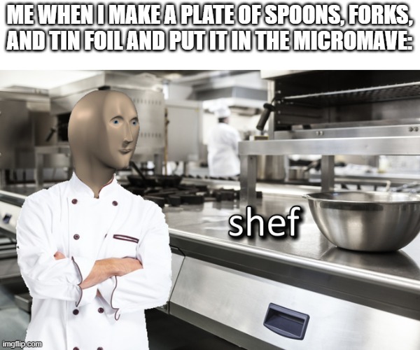 perfecto | ME WHEN I MAKE A PLATE OF SPOONS, FORKS, AND TIN FOIL AND PUT IT IN THE MICROMAVE: | image tagged in meme man shef | made w/ Imgflip meme maker