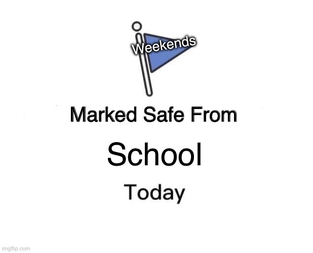 Marked Safe From | Weekends; School | image tagged in memes,marked safe from,school,oh wow are you actually reading these tags | made w/ Imgflip meme maker