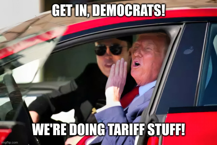 Trump buys a Tesla | GET IN, DEMOCRATS! WE'RE DOING TARIFF STUFF! | image tagged in trump shouts from tesla,trump,tesla,elon,trump shout | made w/ Imgflip meme maker