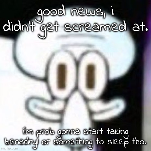 i'm okay guys :) | good news, i didn't get screamed at. i'm prob gonna start taking benadryl or something to sleep tho. | image tagged in hello sir would you like to buy some lettuce | made w/ Imgflip meme maker