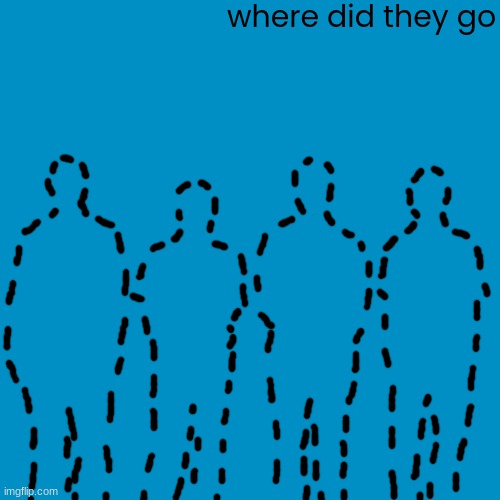 where did they go | made w/ Imgflip meme maker