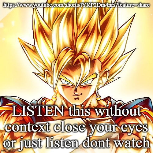 Vegito stanced tf up | https://www.youtube.com/shorts/tYKP2Dm4nrs?feature=share; LISTEN this without context close your eyes or just listen dont watch | image tagged in vegito stanced tf up | made w/ Imgflip meme maker