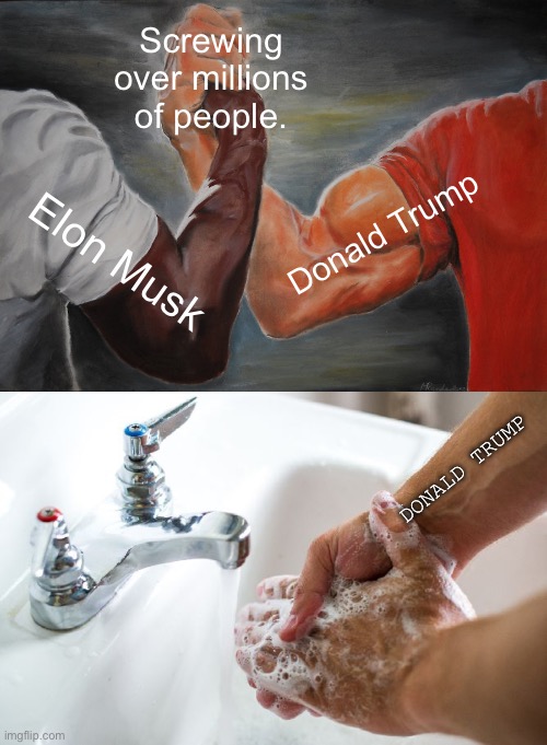 It’s only a matter of time until Trump dumps Elon | Screwing over millions of people. Donald Trump; Elon Musk; DONALD TRUMP | image tagged in memes,epic handshake,wash hand | made w/ Imgflip meme maker