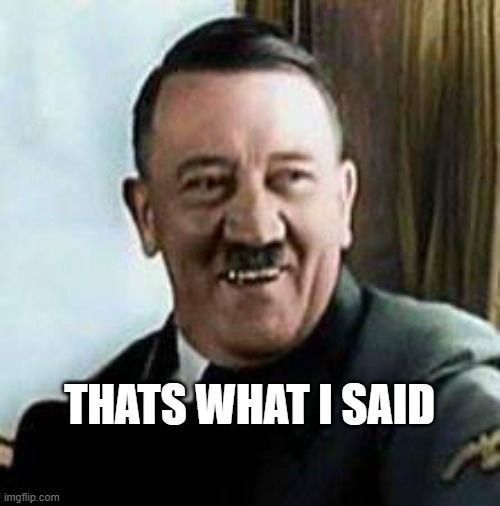 THATS WHAT I SAID | image tagged in laughing hitler | made w/ Imgflip meme maker