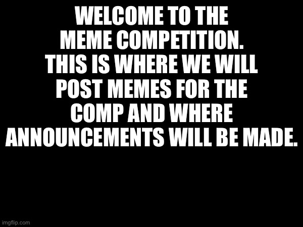 Let it begin | WELCOME TO THE MEME COMPETITION. THIS IS WHERE WE WILL POST MEMES FOR THE COMP AND WHERE ANNOUNCEMENTS WILL BE MADE. | made w/ Imgflip meme maker