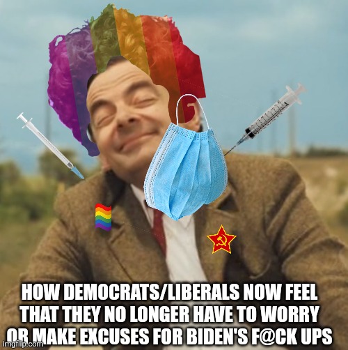 Rejoice! | HOW DEMOCRATS/LIBERALS NOW FEEL THAT THEY NO LONGER HAVE TO WORRY OR MAKE EXCUSES FOR BIDEN'S F@CK UPS | image tagged in mr bean happy face | made w/ Imgflip meme maker