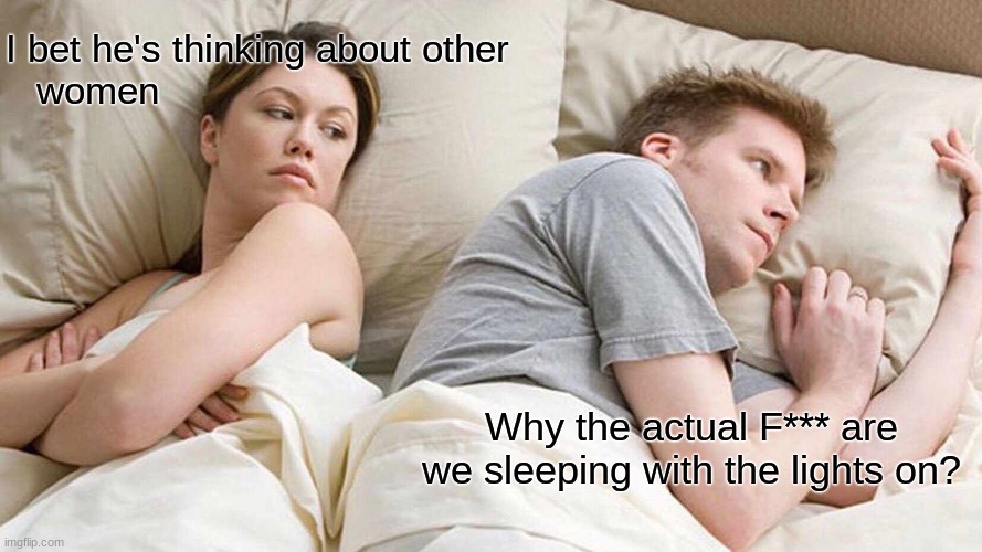 I Bet He's Thinking About Other Women | I bet he's thinking about other women; Why the actual F*** are we sleeping with the lights on? | image tagged in memes,i bet he's thinking about other women | made w/ Imgflip meme maker