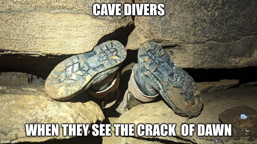 cave divers | CAVE DIVERS; WHEN THEY SEE THE CRACK  OF DAWN | image tagged in cave divers | made w/ Imgflip meme maker