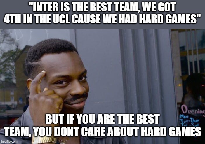 Ohh | "INTER IS THE BEST TEAM, WE GOT 4TH IN THE UCL CAUSE WE HAD HARD GAMES"; BUT IF YOU ARE THE BEST TEAM, YOU DONT CARE ABOUT HARD GAMES | image tagged in memes,roll safe think about it | made w/ Imgflip meme maker