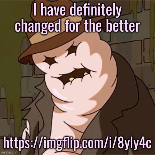 Taff The Taffy Giant | I have definitely changed for the better; https://imgflip.com/i/8yly4c | image tagged in taff the taffy giant | made w/ Imgflip meme maker