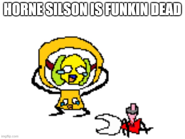 silson | HORNE SILSON IS FUNKIN DEAD | image tagged in insanity,tragedy,hollow knight | made w/ Imgflip meme maker