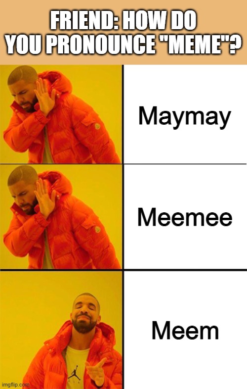 "Have you heard of the site Know Your Maymay?" "Know Your what?" | FRIEND: HOW DO YOU PRONOUNCE "MEME"? Maymay; Meemee; Meem | image tagged in memes,drake meme 3 panels,drake hotline bling,pronunciation,relatable,funny | made w/ Imgflip meme maker