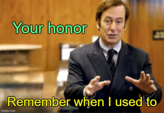 . | Your honor; Remember when I used to | image tagged in saul goodman defending | made w/ Imgflip meme maker