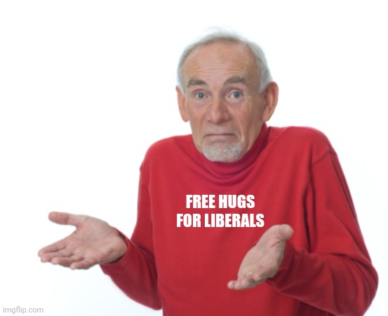 Guess I'll die  | FREE HUGS FOR LIBERALS | image tagged in guess i'll die | made w/ Imgflip meme maker