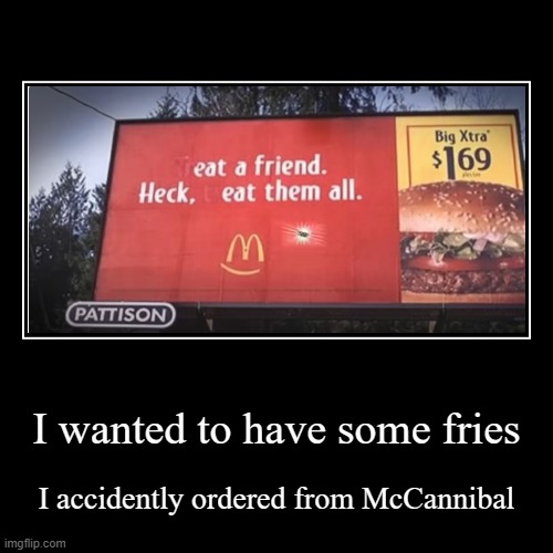 McCannibalism | I wanted to have some fries | I accidently ordered from McCannibal | image tagged in funny,demotivationals | made w/ Imgflip demotivational maker