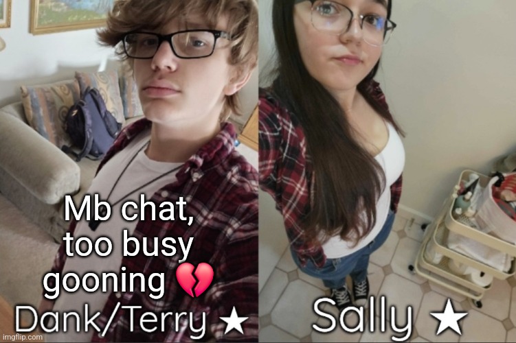 Dank/Sally matching shared temp | Mb chat, too busy gooning 💔 | image tagged in dank/sally matching shared temp | made w/ Imgflip meme maker