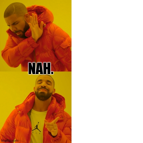 Drake Hotline Bling Meme | NAH. | image tagged in memes,drake hotline bling | made w/ Imgflip meme maker