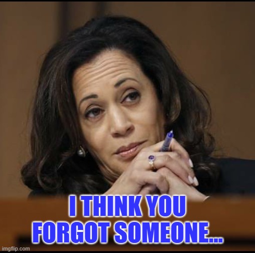 I THINK YOU FORGOT SOMEONE... | image tagged in kamala harris | made w/ Imgflip meme maker