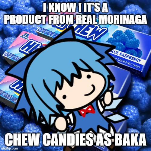 HI-HI-HI CHEW REAL Morinaga! | I KNOW ! IT'S A PRODUCT FROM REAL MORINAGA; CHEW CANDIES AS BAKA | image tagged in meme,cirno,candy | made w/ Imgflip meme maker