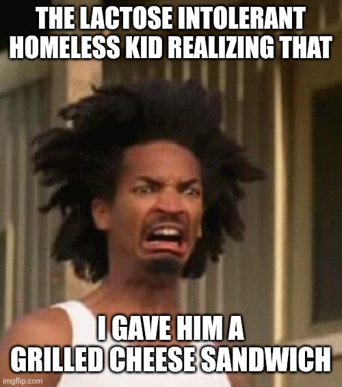 lactose intolerant | THE LACTOSE INTOLERANT HOMELESS KID REALIZING THAT; I GAVE HIM A GRILLED CHEESE SANDWICH | image tagged in welcome to your final test,im mr beast | made w/ Imgflip meme maker