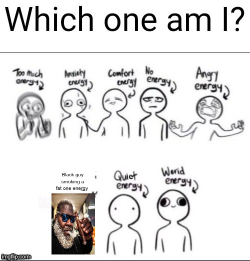 Which one am I | Black guy smoking a fat one energy | image tagged in which one am i | made w/ Imgflip meme maker