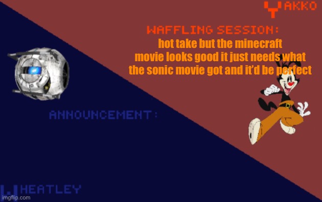 YakkoConsumesFlerovium and Wheatley_Not Shared Template | hot take but the minecraft movie looks good it just needs what the sonic movie got and it’d be perfect | image tagged in yakkoconsumesflerovium and wheatley_not shared template | made w/ Imgflip meme maker