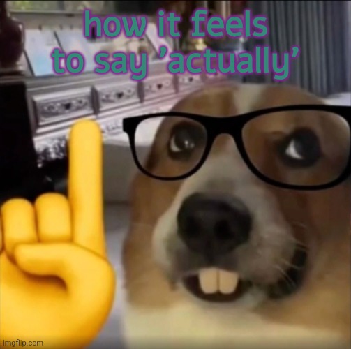 . | how it feels to say 'actually' | image tagged in dog teeth pointing upwards | made w/ Imgflip meme maker