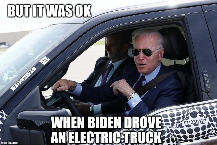 BUT IT WAS OK WHEN BIDEN DROVE AN ELECTRIC TRUCK | made w/ Imgflip meme maker
