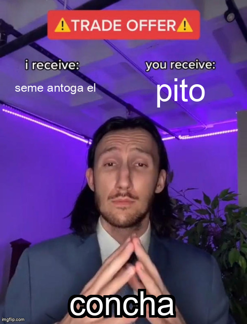 Trade Offer | seme antoga el; pito; concha | image tagged in trade offer | made w/ Imgflip meme maker