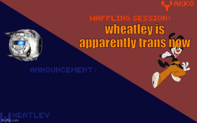 YakkoConsumesFlerovium and Wheatley_Not Shared Template | wheatley is apparently trans now | image tagged in yakkoconsumesflerovium and wheatley_not shared template | made w/ Imgflip meme maker