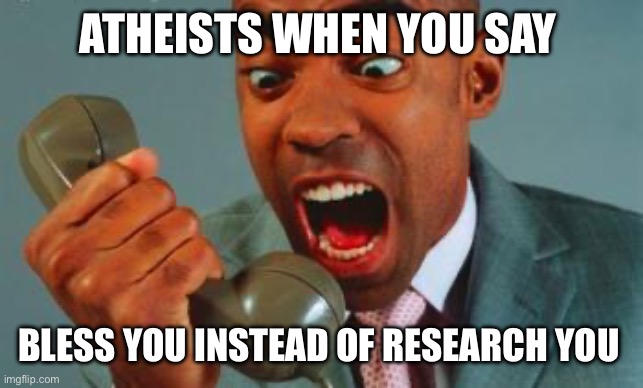 black guy yelling on phone | ATHEISTS WHEN YOU SAY; BLESS YOU INSTEAD OF RESEARCH YOU | image tagged in black guy yelling on phone | made w/ Imgflip meme maker