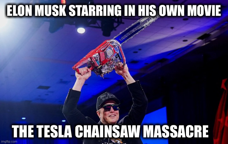 ELON MUSK STARRING IN HIS OWN MOVIE; THE TESLA CHAINSAW MASSACRE | image tagged in memes | made w/ Imgflip meme maker