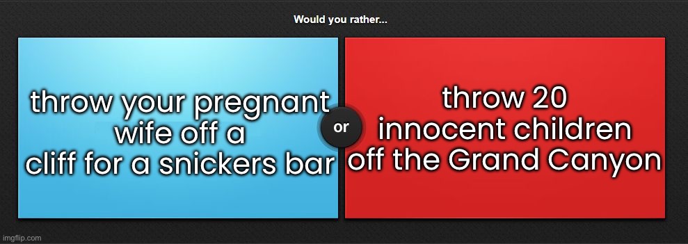 Would you rather | throw 20 innocent children off the Grand Canyon; throw your pregnant wife off a cliff for a snickers bar | image tagged in would you rather | made w/ Imgflip meme maker