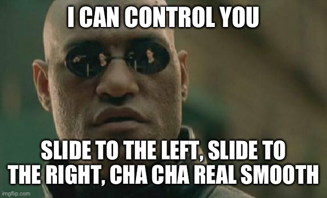 Matrix Morpheus Meme | I CAN CONTROL YOU; SLIDE TO THE LEFT, SLIDE TO THE RIGHT, CHA CHA REAL SMOOTH | image tagged in memes,matrix morpheus | made w/ Imgflip meme maker