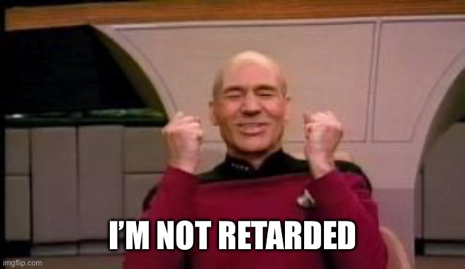 Happy Picard | I’M NOT RETARDED | image tagged in happy picard | made w/ Imgflip meme maker