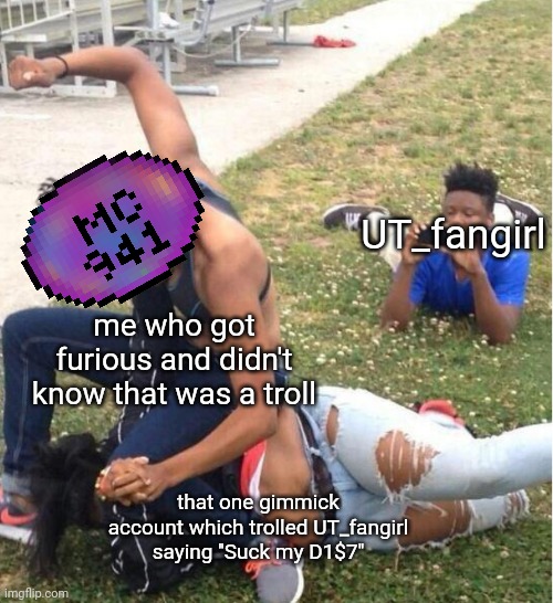 bruh this one is true | UT_fangirl; me who got furious and didn't know that was a troll; that one gimmick account which trolled UT_fangirl saying ''Suck my D1$7'' | image tagged in guy recording a fight,bruh,undertale,multiversecreator941,ut_fangirl,ut stream users memes | made w/ Imgflip meme maker