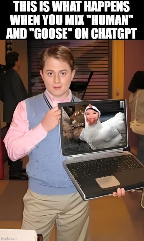 ChatGPT | THIS IS WHAT HAPPENS WHEN YOU MIX "HUMAN" AND "GOOSE" ON CHATGPT | image tagged in memes | made w/ Imgflip meme maker
