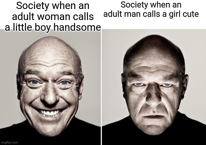 Even if the guy isn't a PDF file and means it purely y'all still freak out | Society when an adult woman calls a little boy handsome; Society when an adult man calls a girl cute | image tagged in dean norris's reaction,double standards,smh | made w/ Imgflip meme maker